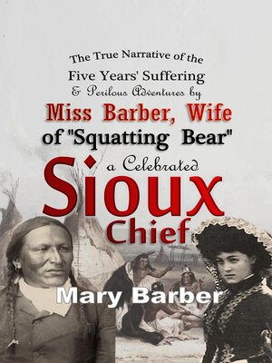 cover image of The True Narrative of the Five Years' Suffering and Perilous Adventures by Miss Barber, Wife of "Squatting Bear," a Celebrated Sioux Chief